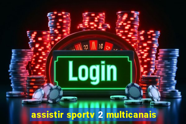 assistir sportv 2 multicanais